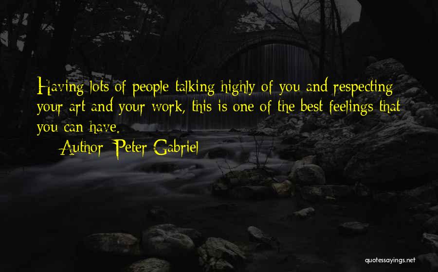 Peter Gabriel Quotes: Having Lots Of People Talking Highly Of You And Respecting Your Art And Your Work, This Is One Of The