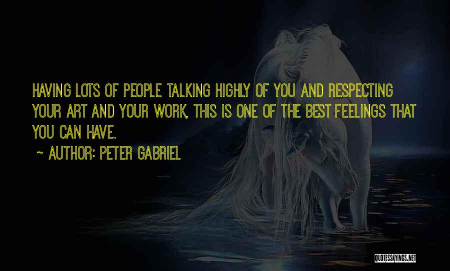Peter Gabriel Quotes: Having Lots Of People Talking Highly Of You And Respecting Your Art And Your Work, This Is One Of The