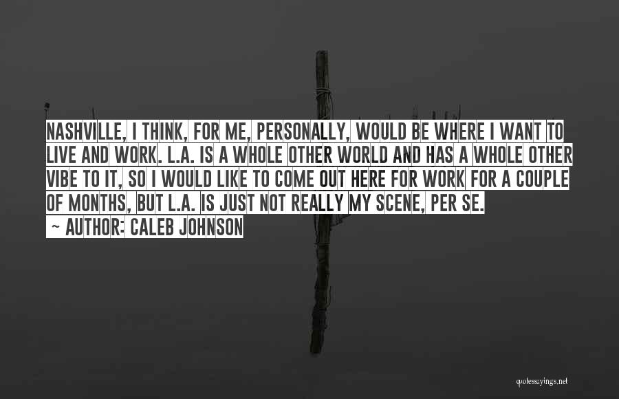 Caleb Johnson Quotes: Nashville, I Think, For Me, Personally, Would Be Where I Want To Live And Work. L.a. Is A Whole Other