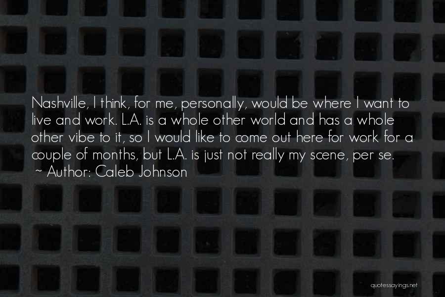 Caleb Johnson Quotes: Nashville, I Think, For Me, Personally, Would Be Where I Want To Live And Work. L.a. Is A Whole Other