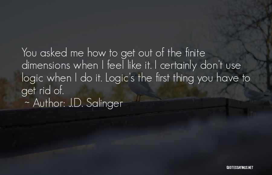 J.D. Salinger Quotes: You Asked Me How To Get Out Of The Finite Dimensions When I Feel Like It. I Certainly Don't Use
