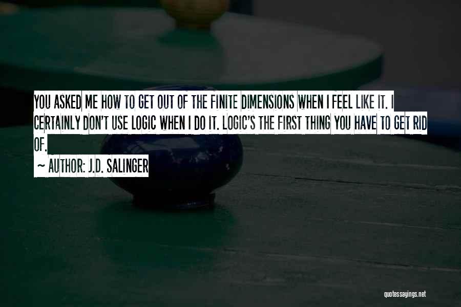 J.D. Salinger Quotes: You Asked Me How To Get Out Of The Finite Dimensions When I Feel Like It. I Certainly Don't Use