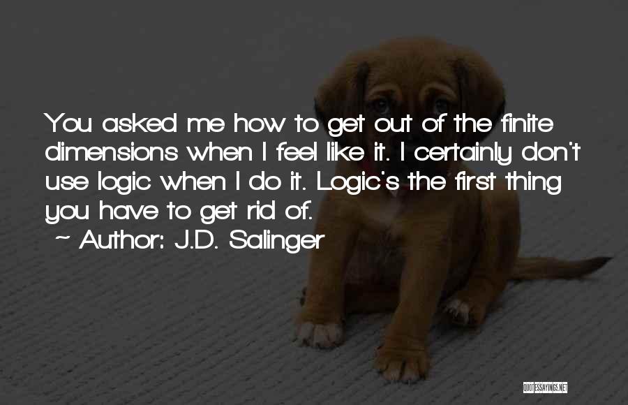 J.D. Salinger Quotes: You Asked Me How To Get Out Of The Finite Dimensions When I Feel Like It. I Certainly Don't Use