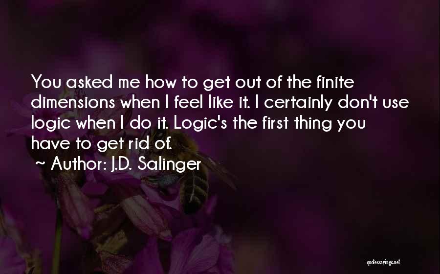 J.D. Salinger Quotes: You Asked Me How To Get Out Of The Finite Dimensions When I Feel Like It. I Certainly Don't Use