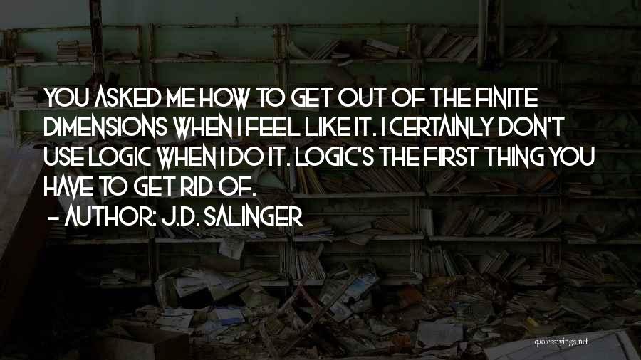 J.D. Salinger Quotes: You Asked Me How To Get Out Of The Finite Dimensions When I Feel Like It. I Certainly Don't Use