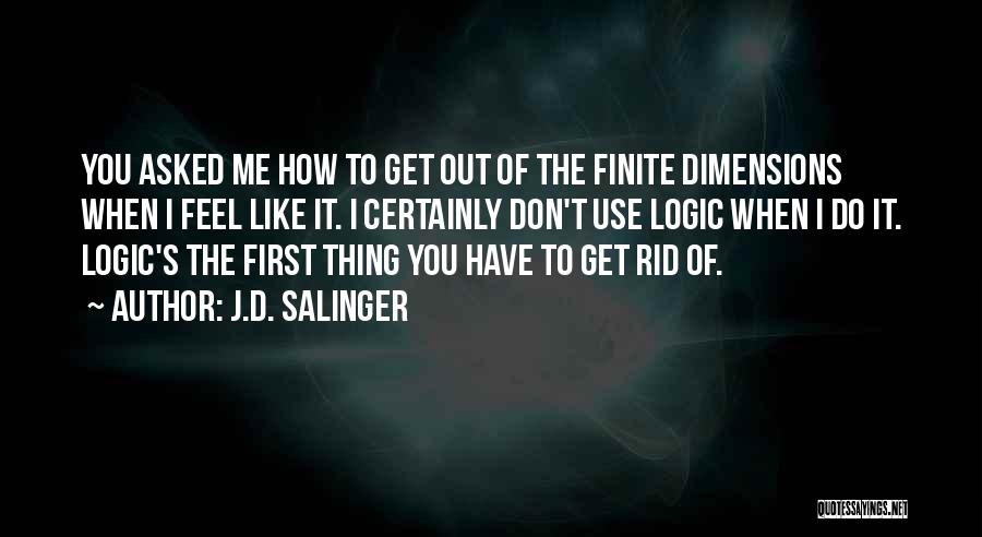 J.D. Salinger Quotes: You Asked Me How To Get Out Of The Finite Dimensions When I Feel Like It. I Certainly Don't Use