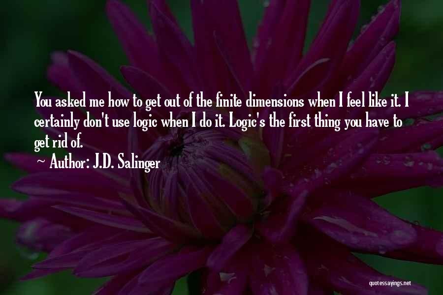 J.D. Salinger Quotes: You Asked Me How To Get Out Of The Finite Dimensions When I Feel Like It. I Certainly Don't Use