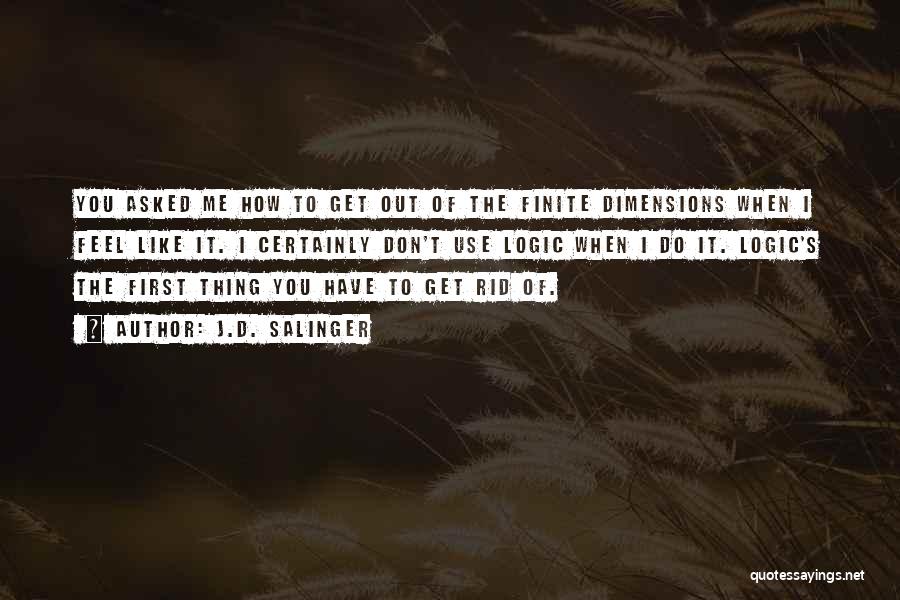 J.D. Salinger Quotes: You Asked Me How To Get Out Of The Finite Dimensions When I Feel Like It. I Certainly Don't Use