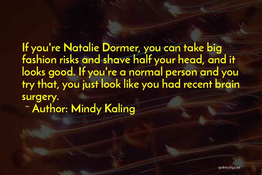 Mindy Kaling Quotes: If You're Natalie Dormer, You Can Take Big Fashion Risks And Shave Half Your Head, And It Looks Good. If