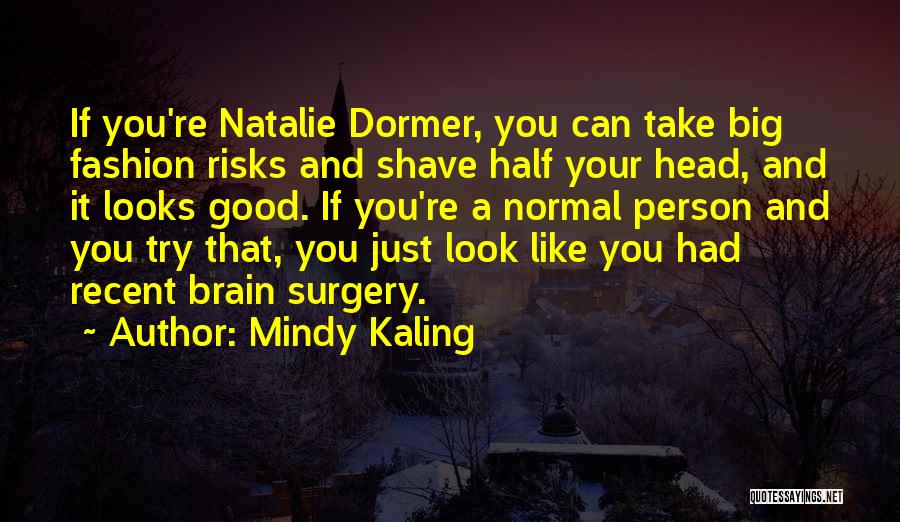 Mindy Kaling Quotes: If You're Natalie Dormer, You Can Take Big Fashion Risks And Shave Half Your Head, And It Looks Good. If