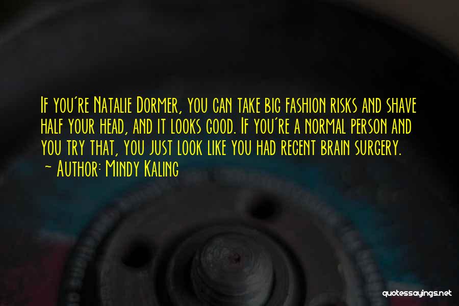 Mindy Kaling Quotes: If You're Natalie Dormer, You Can Take Big Fashion Risks And Shave Half Your Head, And It Looks Good. If