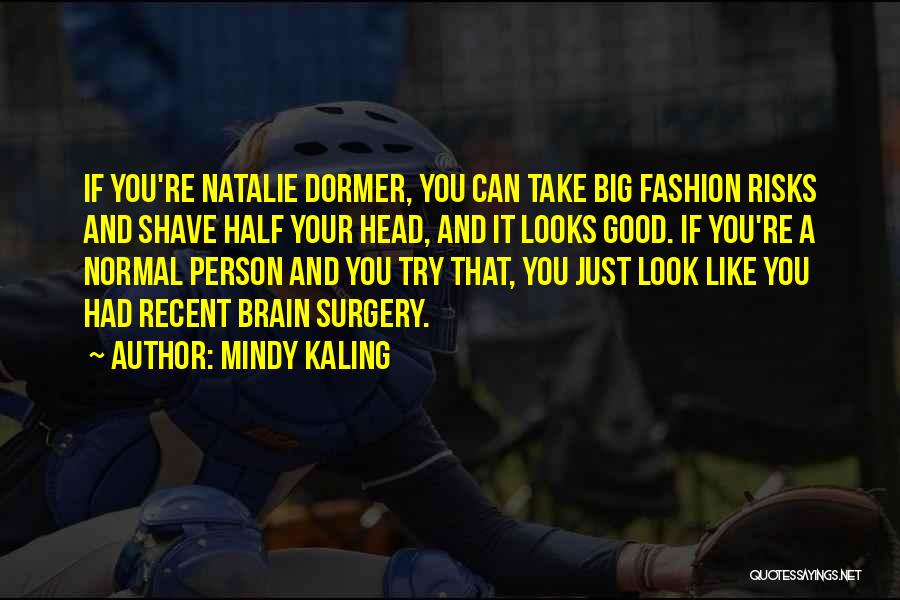 Mindy Kaling Quotes: If You're Natalie Dormer, You Can Take Big Fashion Risks And Shave Half Your Head, And It Looks Good. If