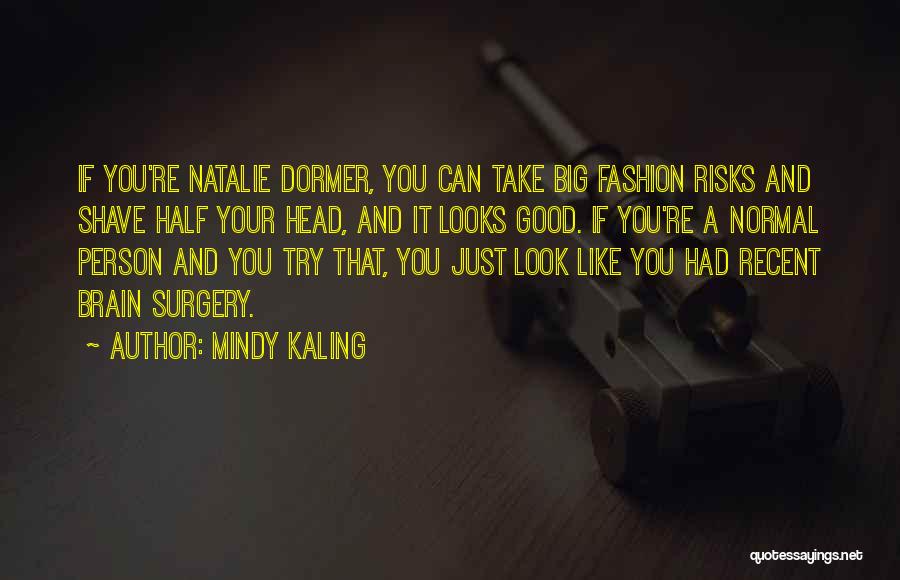 Mindy Kaling Quotes: If You're Natalie Dormer, You Can Take Big Fashion Risks And Shave Half Your Head, And It Looks Good. If