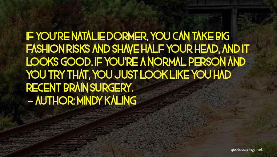 Mindy Kaling Quotes: If You're Natalie Dormer, You Can Take Big Fashion Risks And Shave Half Your Head, And It Looks Good. If