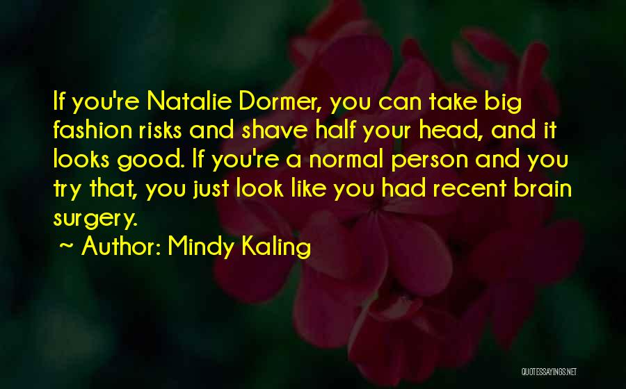 Mindy Kaling Quotes: If You're Natalie Dormer, You Can Take Big Fashion Risks And Shave Half Your Head, And It Looks Good. If