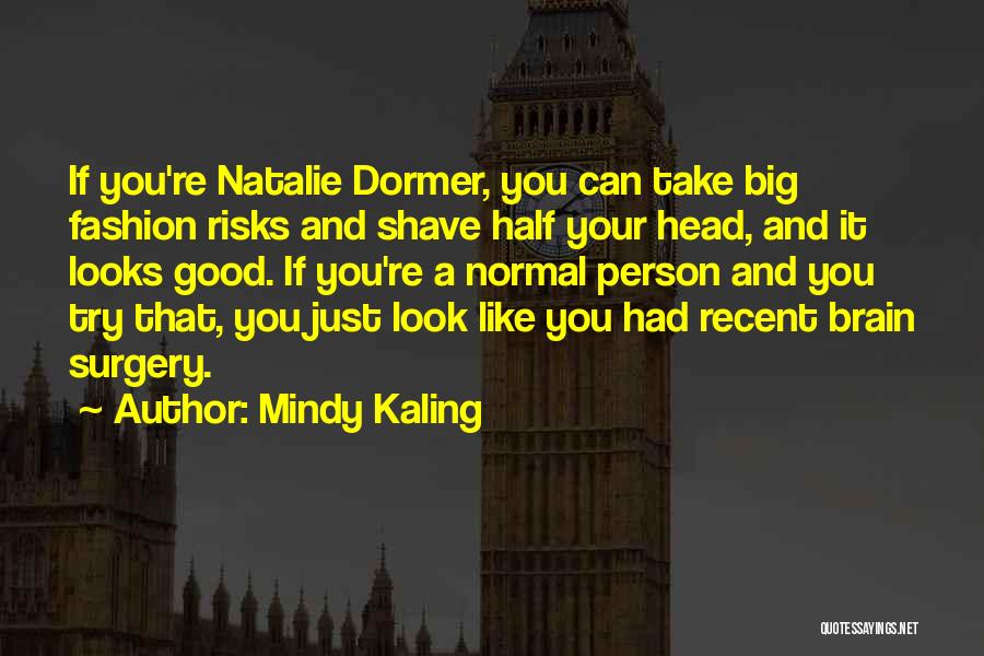 Mindy Kaling Quotes: If You're Natalie Dormer, You Can Take Big Fashion Risks And Shave Half Your Head, And It Looks Good. If