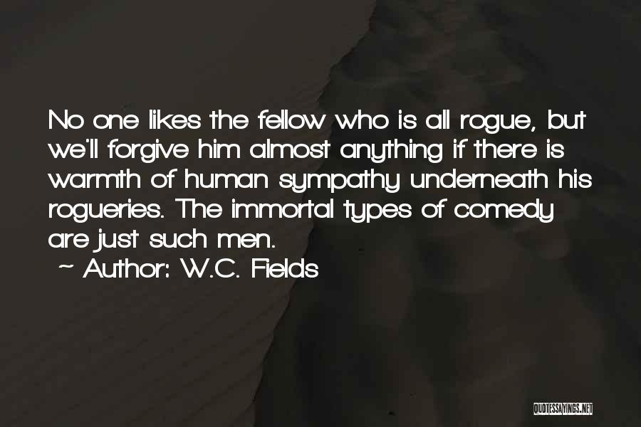 W.C. Fields Quotes: No One Likes The Fellow Who Is All Rogue, But We'll Forgive Him Almost Anything If There Is Warmth Of