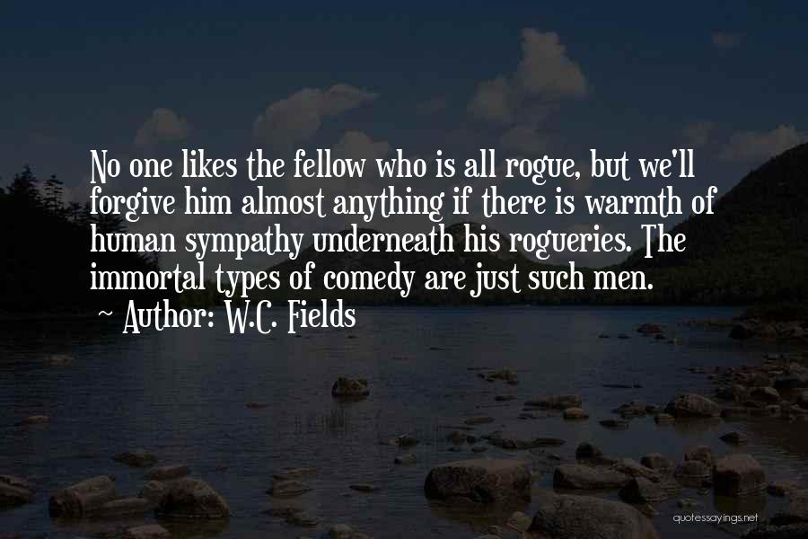 W.C. Fields Quotes: No One Likes The Fellow Who Is All Rogue, But We'll Forgive Him Almost Anything If There Is Warmth Of