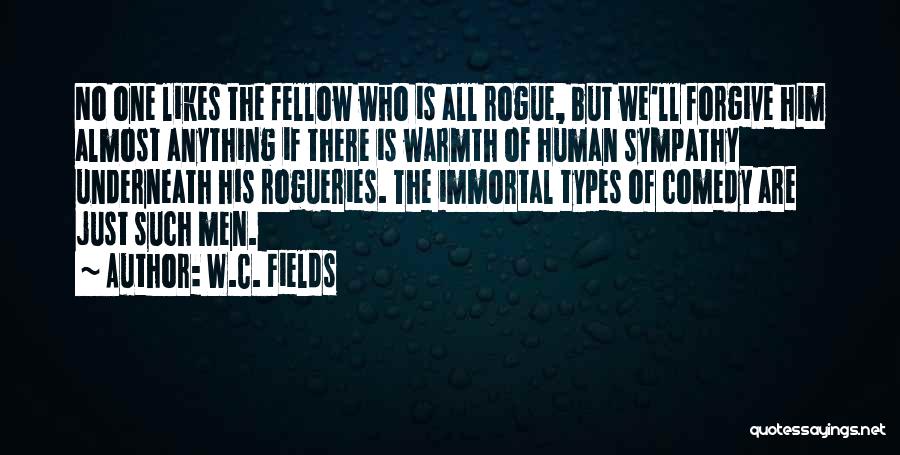 W.C. Fields Quotes: No One Likes The Fellow Who Is All Rogue, But We'll Forgive Him Almost Anything If There Is Warmth Of