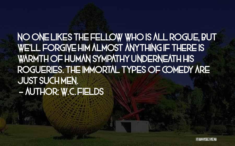 W.C. Fields Quotes: No One Likes The Fellow Who Is All Rogue, But We'll Forgive Him Almost Anything If There Is Warmth Of