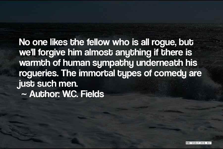 W.C. Fields Quotes: No One Likes The Fellow Who Is All Rogue, But We'll Forgive Him Almost Anything If There Is Warmth Of