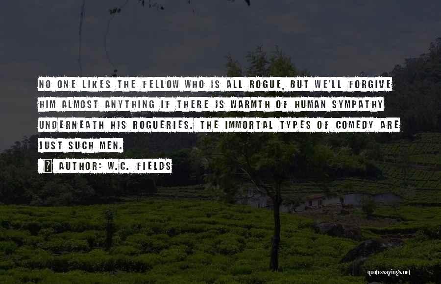 W.C. Fields Quotes: No One Likes The Fellow Who Is All Rogue, But We'll Forgive Him Almost Anything If There Is Warmth Of