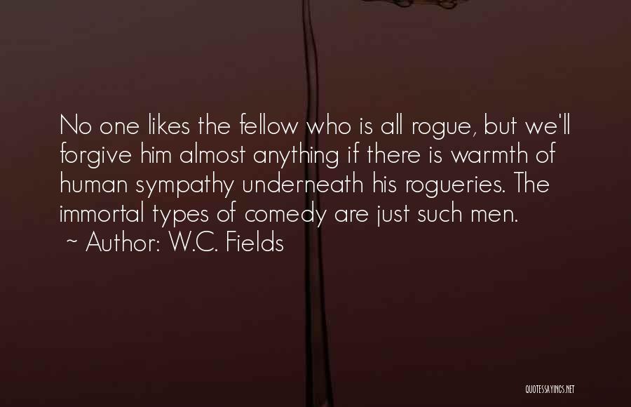W.C. Fields Quotes: No One Likes The Fellow Who Is All Rogue, But We'll Forgive Him Almost Anything If There Is Warmth Of