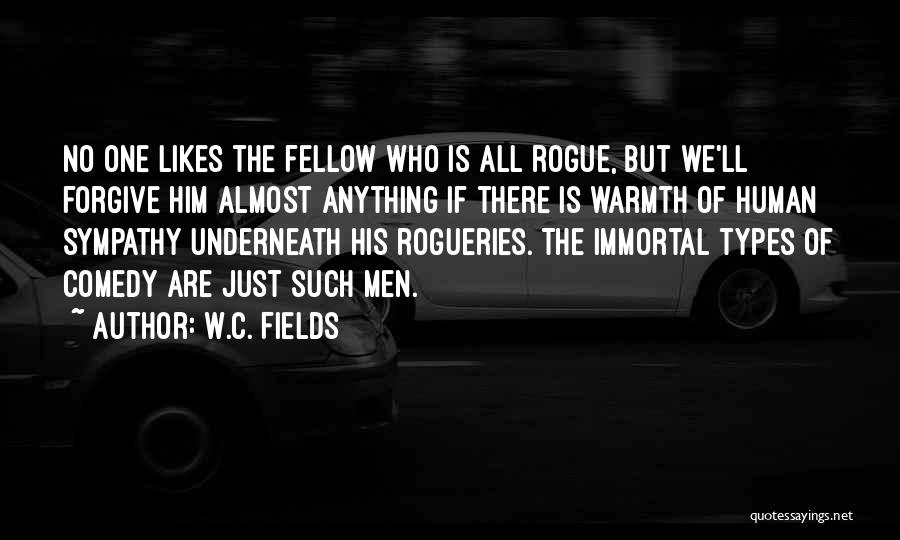 W.C. Fields Quotes: No One Likes The Fellow Who Is All Rogue, But We'll Forgive Him Almost Anything If There Is Warmth Of