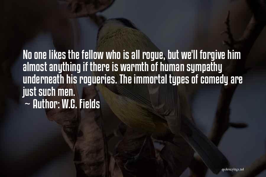 W.C. Fields Quotes: No One Likes The Fellow Who Is All Rogue, But We'll Forgive Him Almost Anything If There Is Warmth Of