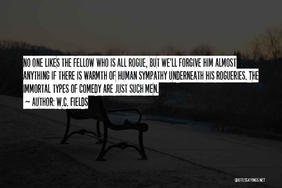 W.C. Fields Quotes: No One Likes The Fellow Who Is All Rogue, But We'll Forgive Him Almost Anything If There Is Warmth Of