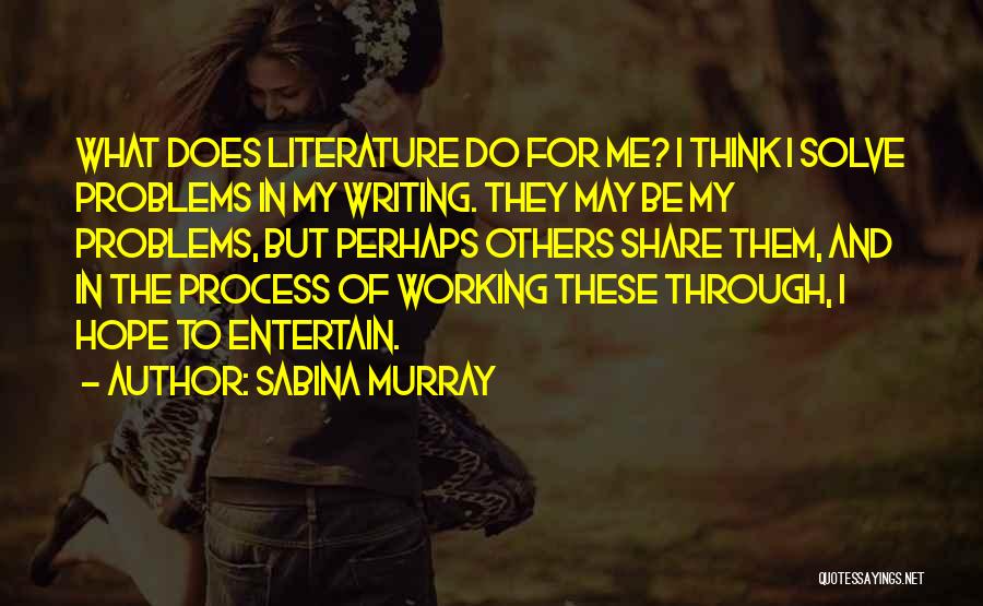 Sabina Murray Quotes: What Does Literature Do For Me? I Think I Solve Problems In My Writing. They May Be My Problems, But