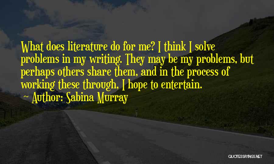 Sabina Murray Quotes: What Does Literature Do For Me? I Think I Solve Problems In My Writing. They May Be My Problems, But