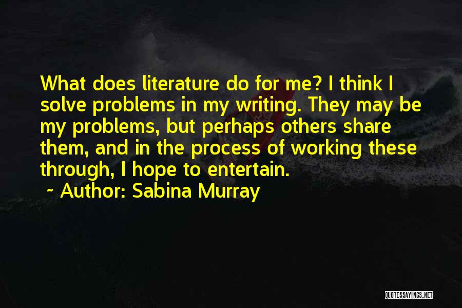 Sabina Murray Quotes: What Does Literature Do For Me? I Think I Solve Problems In My Writing. They May Be My Problems, But