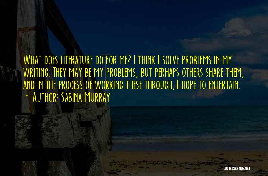 Sabina Murray Quotes: What Does Literature Do For Me? I Think I Solve Problems In My Writing. They May Be My Problems, But
