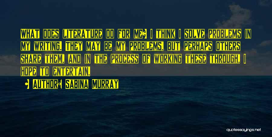 Sabina Murray Quotes: What Does Literature Do For Me? I Think I Solve Problems In My Writing. They May Be My Problems, But