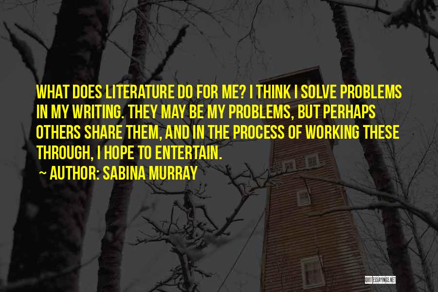 Sabina Murray Quotes: What Does Literature Do For Me? I Think I Solve Problems In My Writing. They May Be My Problems, But