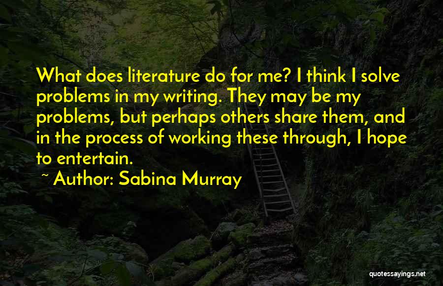 Sabina Murray Quotes: What Does Literature Do For Me? I Think I Solve Problems In My Writing. They May Be My Problems, But