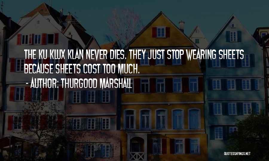 Thurgood Marshall Quotes: The Ku Klux Klan Never Dies. They Just Stop Wearing Sheets Because Sheets Cost Too Much.