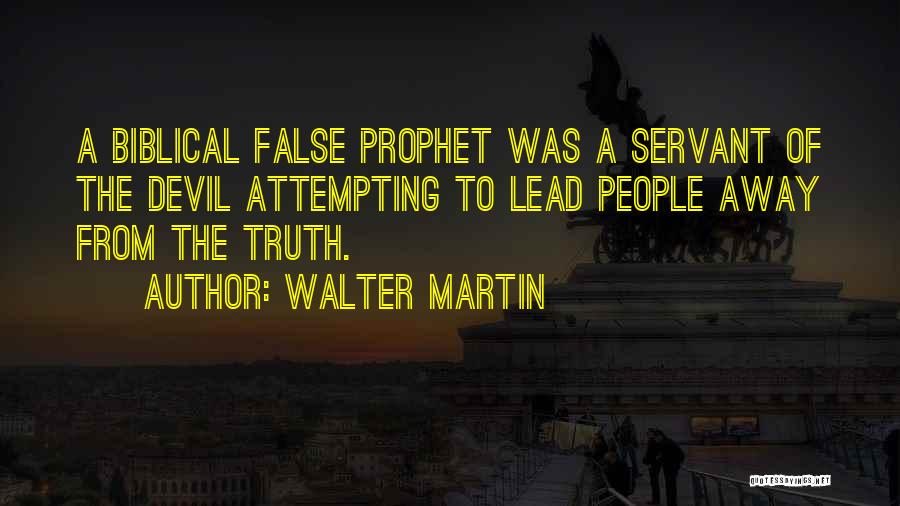 Walter Martin Quotes: A Biblical False Prophet Was A Servant Of The Devil Attempting To Lead People Away From The Truth.