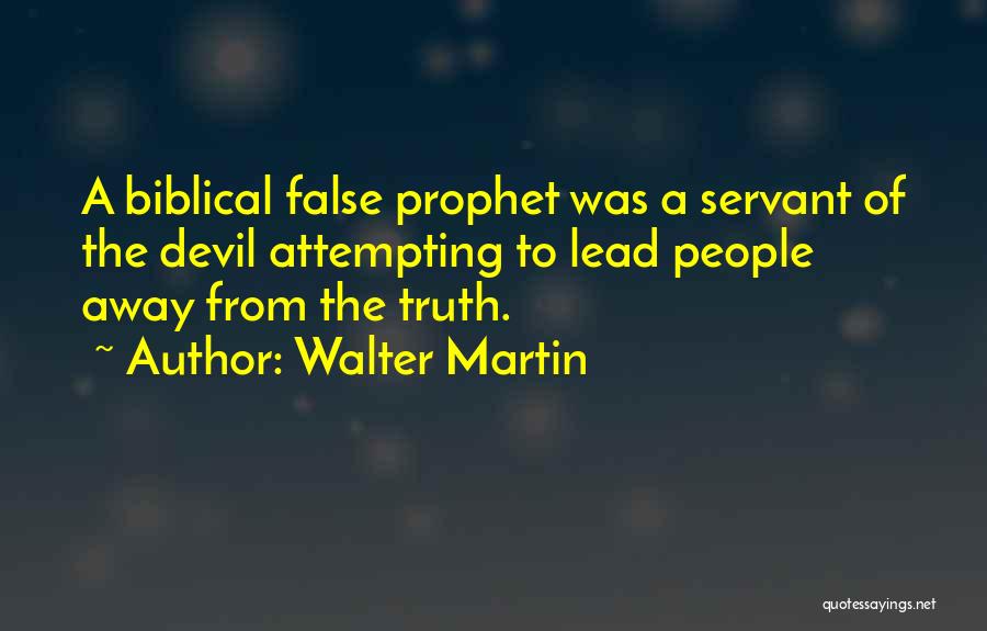 Walter Martin Quotes: A Biblical False Prophet Was A Servant Of The Devil Attempting To Lead People Away From The Truth.