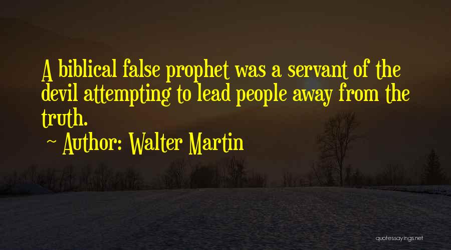Walter Martin Quotes: A Biblical False Prophet Was A Servant Of The Devil Attempting To Lead People Away From The Truth.