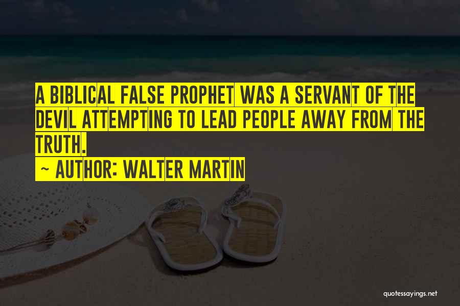 Walter Martin Quotes: A Biblical False Prophet Was A Servant Of The Devil Attempting To Lead People Away From The Truth.