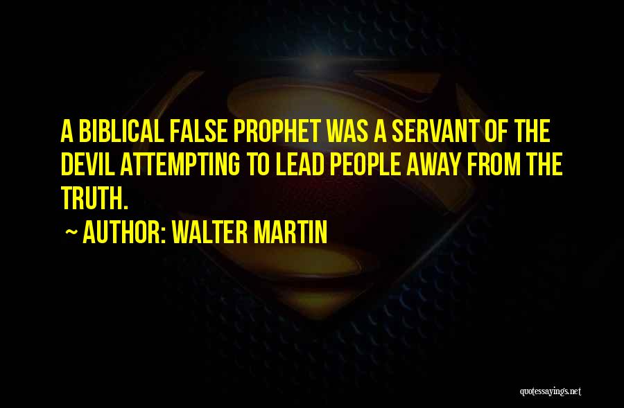 Walter Martin Quotes: A Biblical False Prophet Was A Servant Of The Devil Attempting To Lead People Away From The Truth.