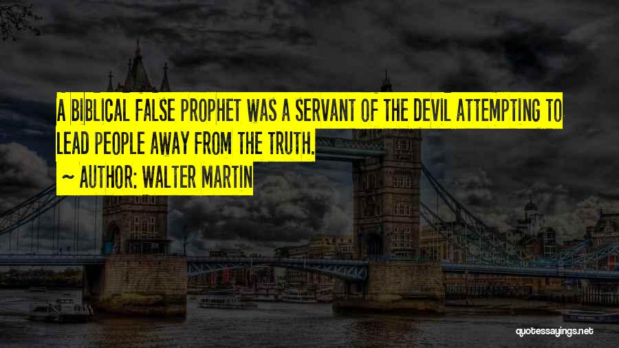 Walter Martin Quotes: A Biblical False Prophet Was A Servant Of The Devil Attempting To Lead People Away From The Truth.