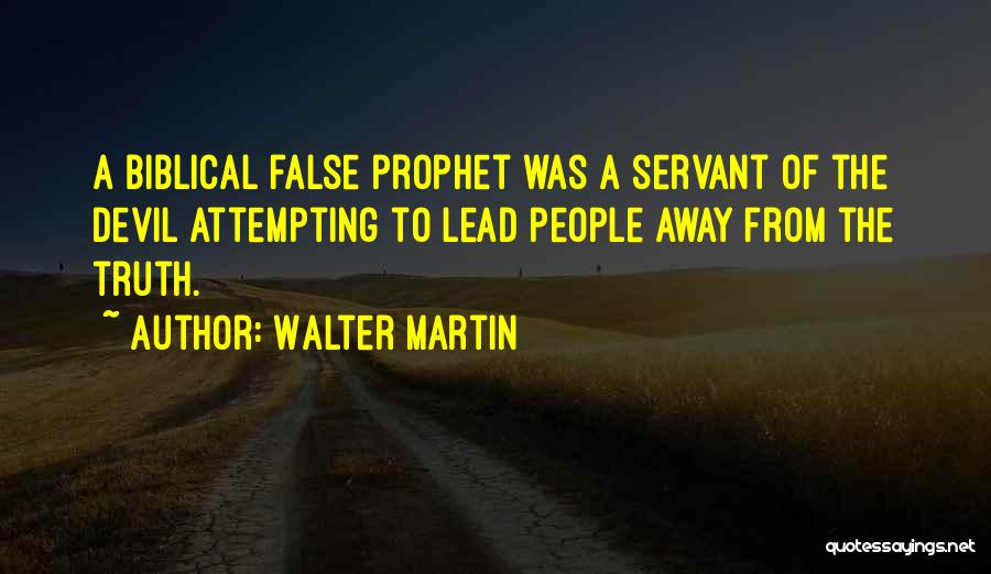 Walter Martin Quotes: A Biblical False Prophet Was A Servant Of The Devil Attempting To Lead People Away From The Truth.