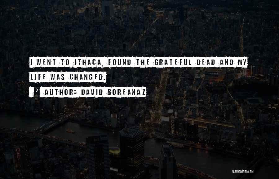 David Boreanaz Quotes: I Went To Ithaca, Found The Grateful Dead And My Life Was Changed.