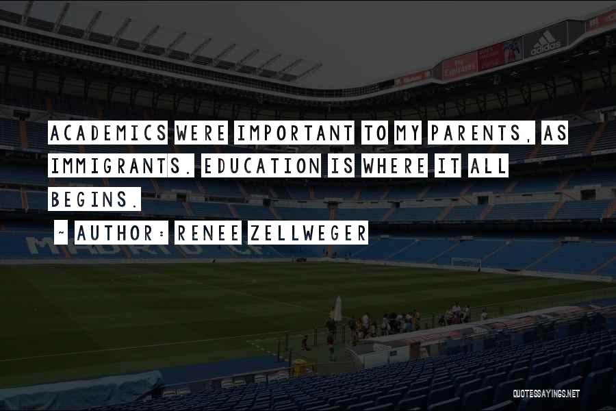 Renee Zellweger Quotes: Academics Were Important To My Parents, As Immigrants. Education Is Where It All Begins.