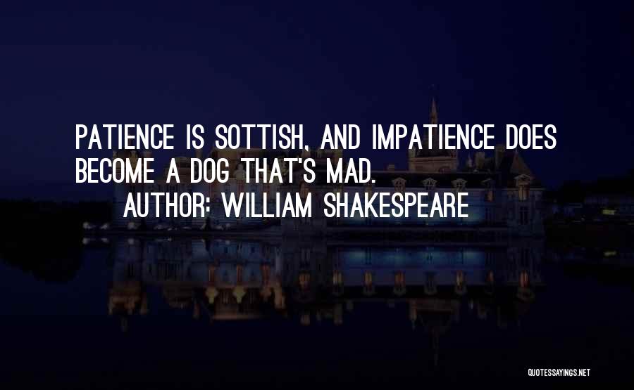William Shakespeare Quotes: Patience Is Sottish, And Impatience Does Become A Dog That's Mad.