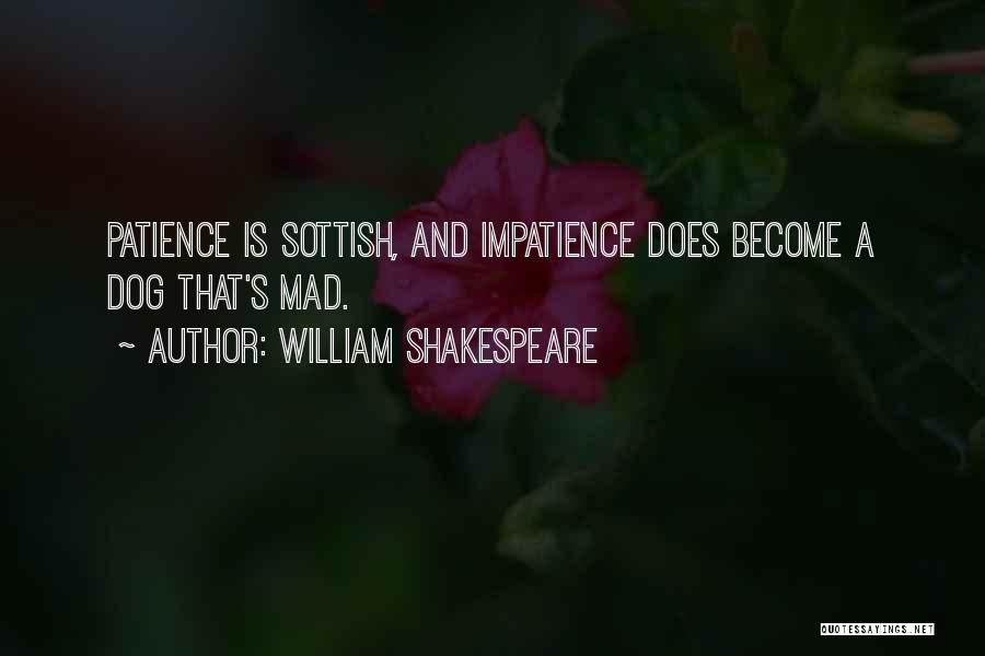 William Shakespeare Quotes: Patience Is Sottish, And Impatience Does Become A Dog That's Mad.