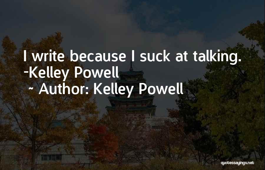 Kelley Powell Quotes: I Write Because I Suck At Talking. -kelley Powell